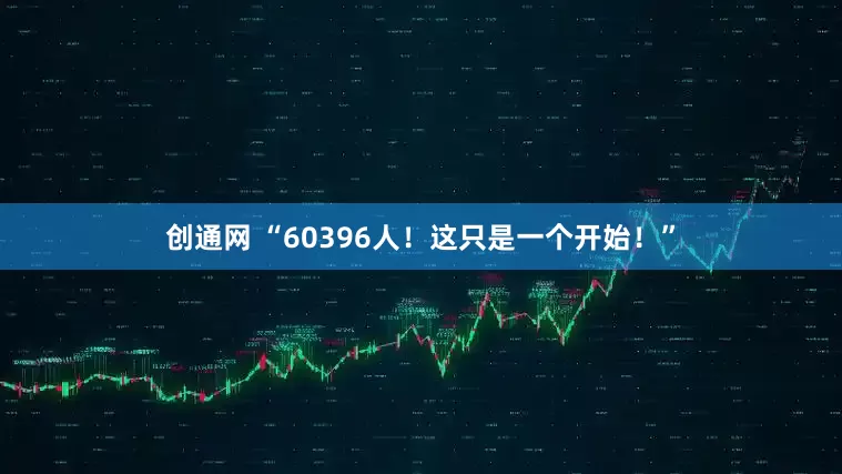 创通网 “60396人！这只是一个开始！”