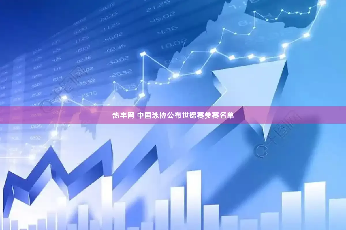 热丰网 中国泳协公布世锦赛参赛名单