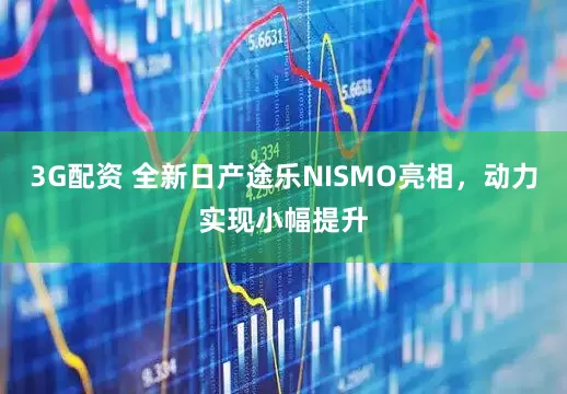 3G配资 全新日产途乐NISMO亮相，动力实现小幅提升