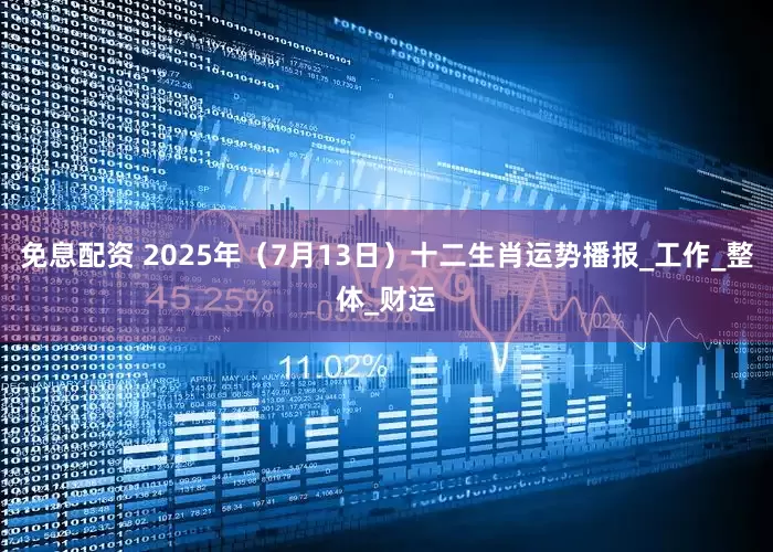 免息配资 2025年（7月13日）十二生肖运势播报_工作_整体_财运