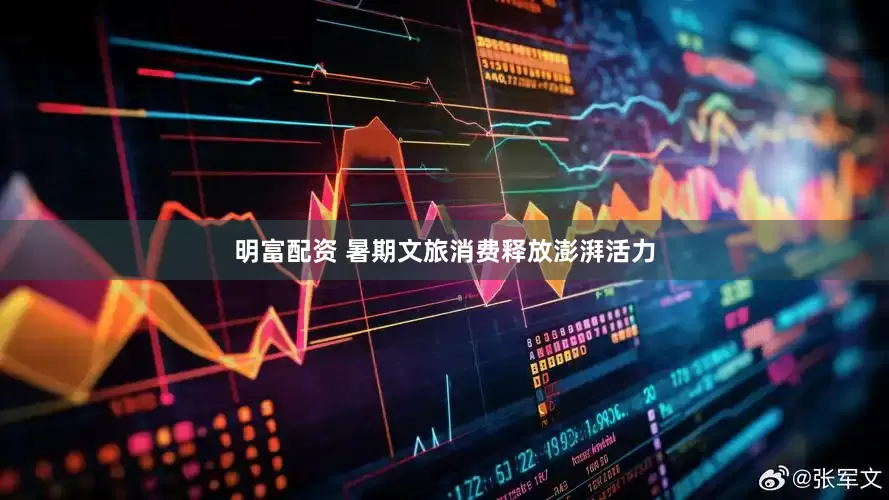 明富配资 暑期文旅消费释放澎湃活力