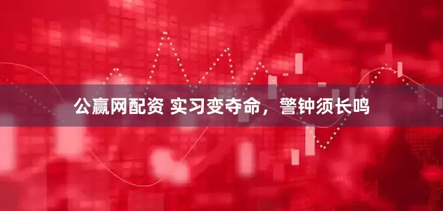 公赢网配资 实习变夺命，警钟须长鸣