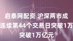 启泰网配资 沪深两市成交额连续第44个交易日突破1万亿元