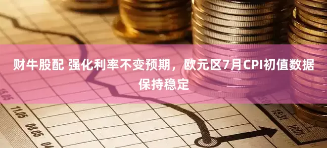 财牛股配 强化利率不变预期，欧元区7月CPI初值数据保持稳定