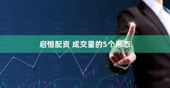 启恒配资 成交量的5个形态