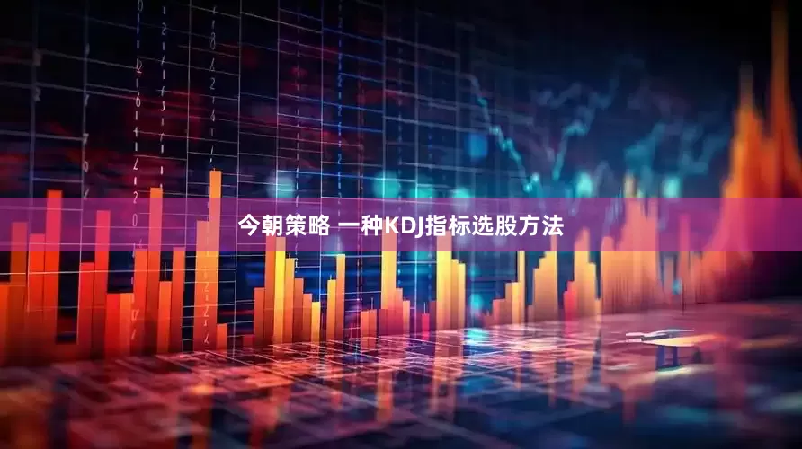 今朝策略 一种KDJ指标选股方法
