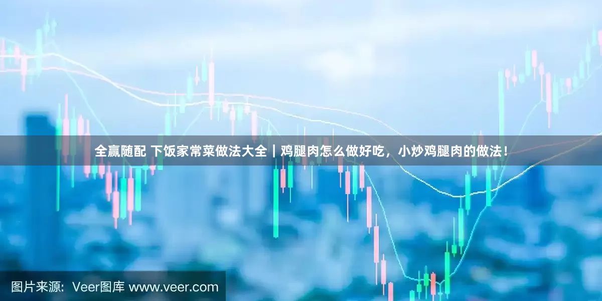 全赢随配 下饭家常菜做法大全｜鸡腿肉怎么做好吃，小炒鸡腿肉的做法！