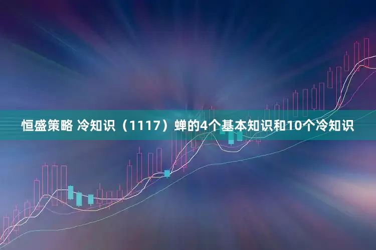 恒盛策略 冷知识（1117）蝉的4个基本知识和10个冷知识